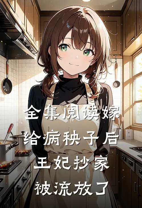 全集阅读嫁给病秧子后，王妃抄家被流放了