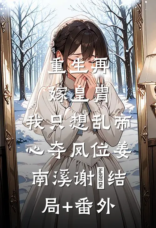 重生再嫁皇胄，我只想乱帝心夺凤位姜南溪谢赟结局+番外