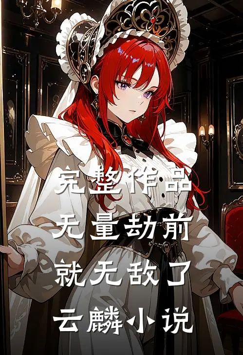 完整作品无量劫前就无敌了云麟小说