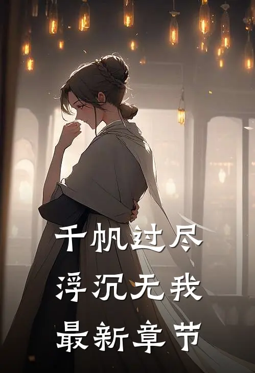 千帆过尽，浮沉无我最新章节