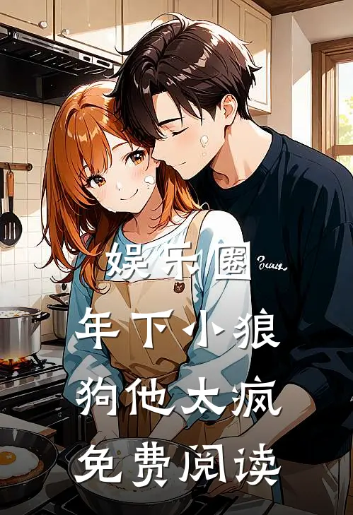 娱乐圈：年下小狼狗他太疯免费阅读