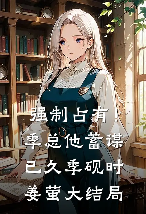 强制占有！季总他蓄谋已久季砚时姜萤大结局