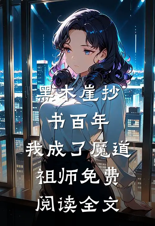 黑木崖抄书百年，我成了魔道祖师免费阅读全文