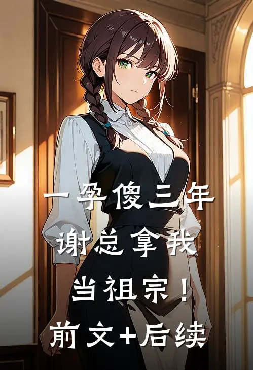 一孕傻三年，谢总拿我当祖宗！前文+后续