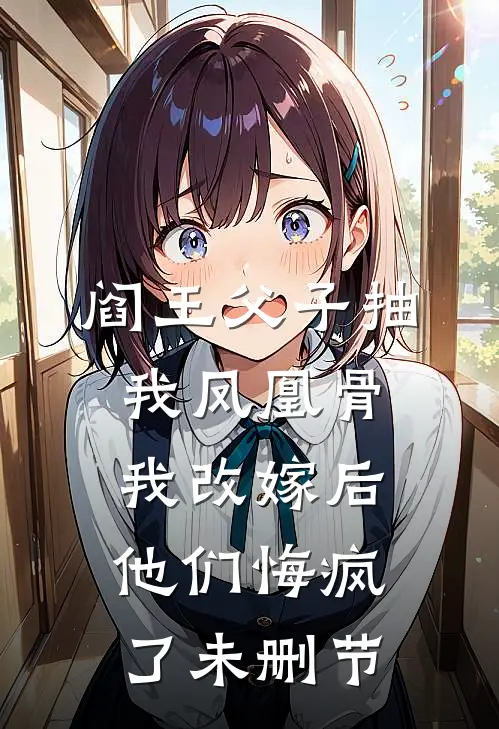 阎王父子抽我凤凰骨，我改嫁后他们悔疯了未删节
