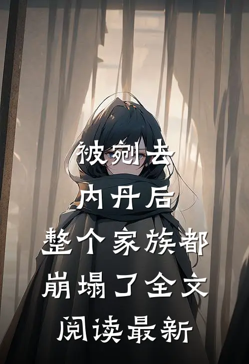被剜去内丹后，整个家族都崩塌了全文阅读最新