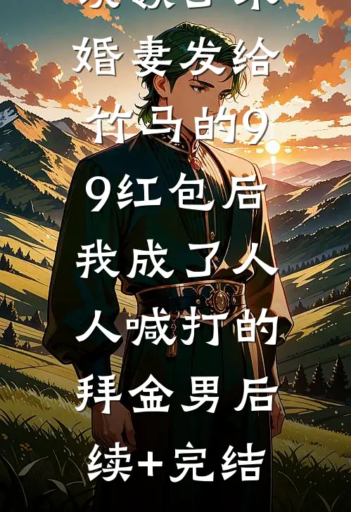 误领了未婚妻发给竹马的99红包后，我成了人人喊打的拜金男后续+完结