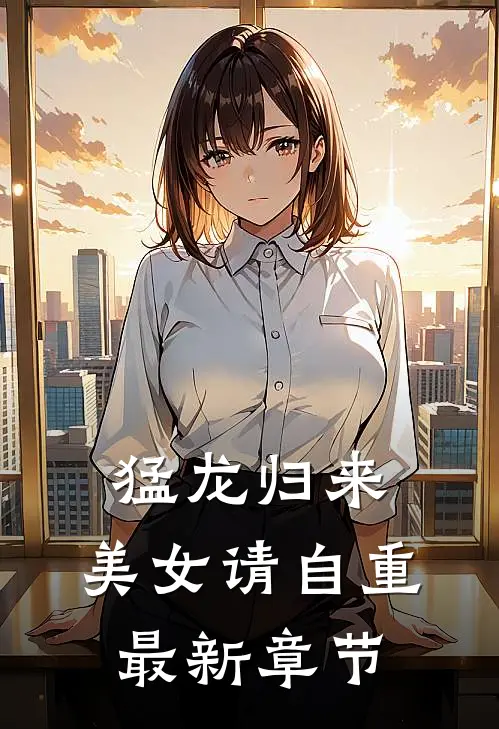 猛龙归来，美女请自重最新章节