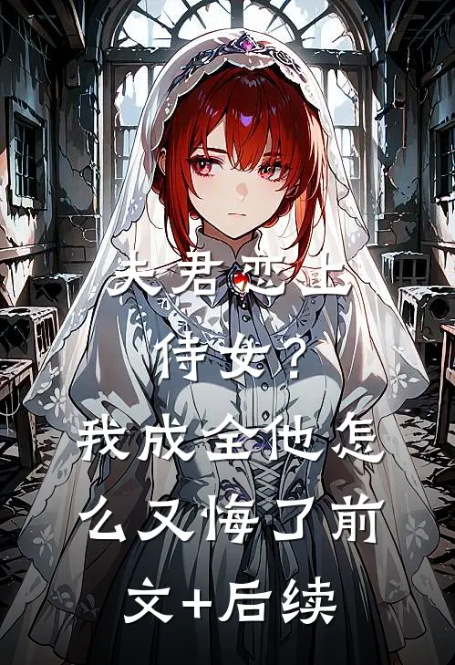 夫君恋上侍女？我成全他怎么又悔了前文+后续