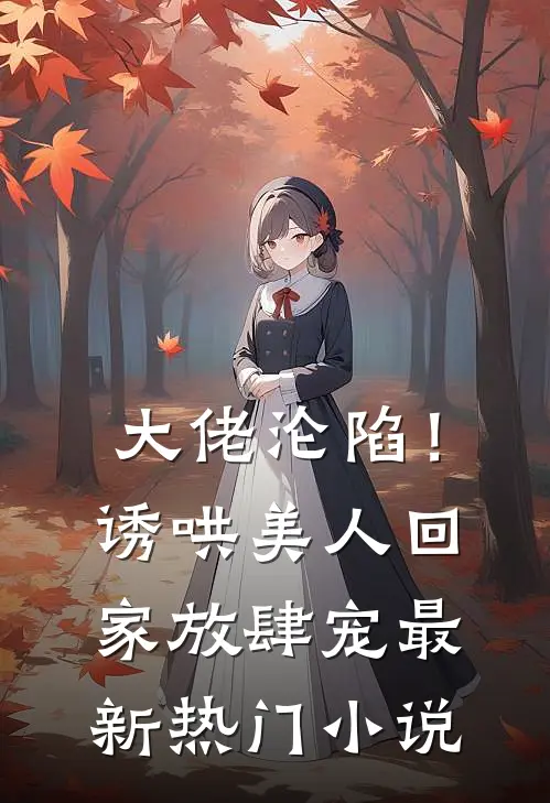 大佬沦陷!诱哄美人回家放肆宠最新热门阅读