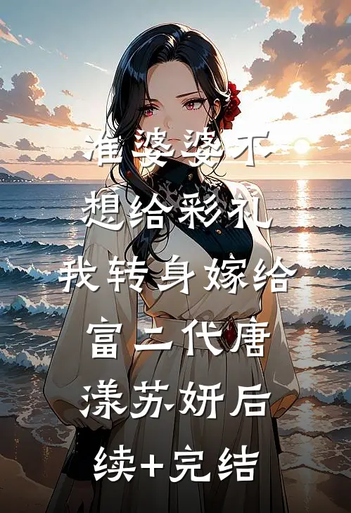 准婆婆不想给彩礼，我转身嫁给富二代唐漾苏妍后续+完结