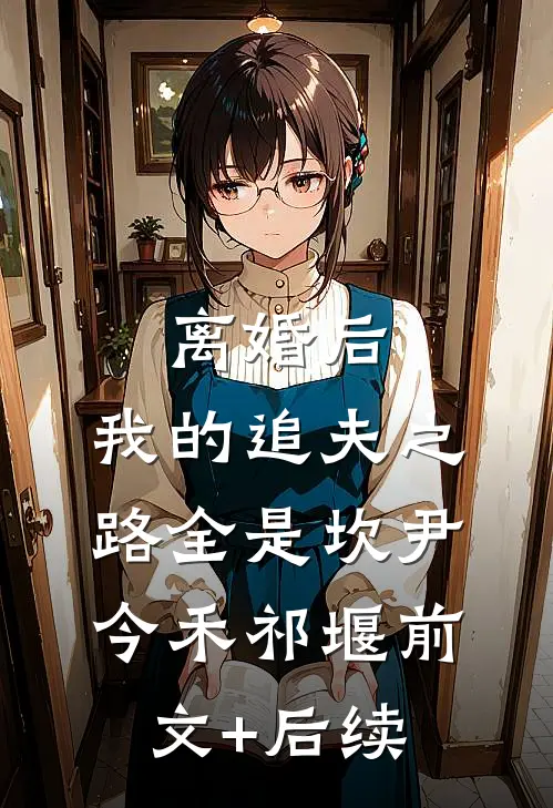 离婚后，我的追夫之路全是坎尹今禾祁堰前文+后续