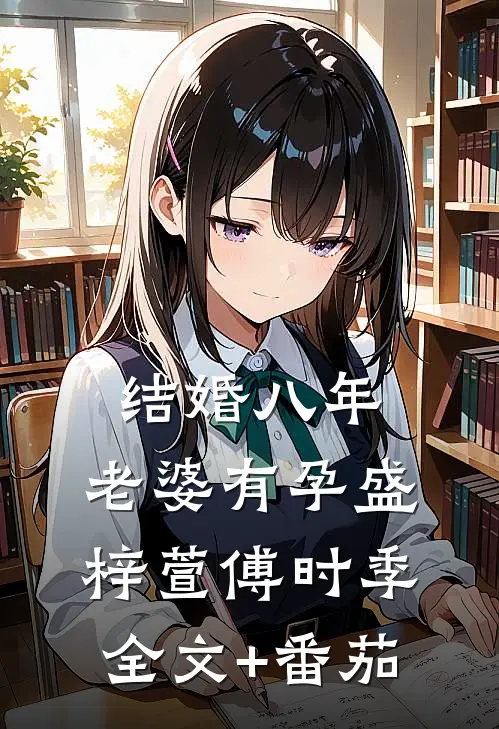 结婚八年，老婆有孕盛梓萱傅时季全文+番茄