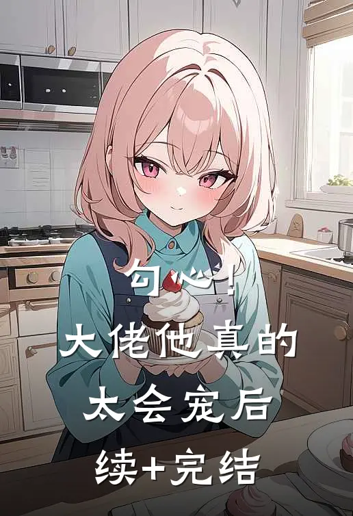 勾心！大佬他真的太会宠后续+完结