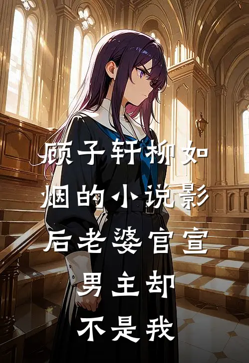 顾子轩柳如烟的小说影后老婆官宣，男主却不是我