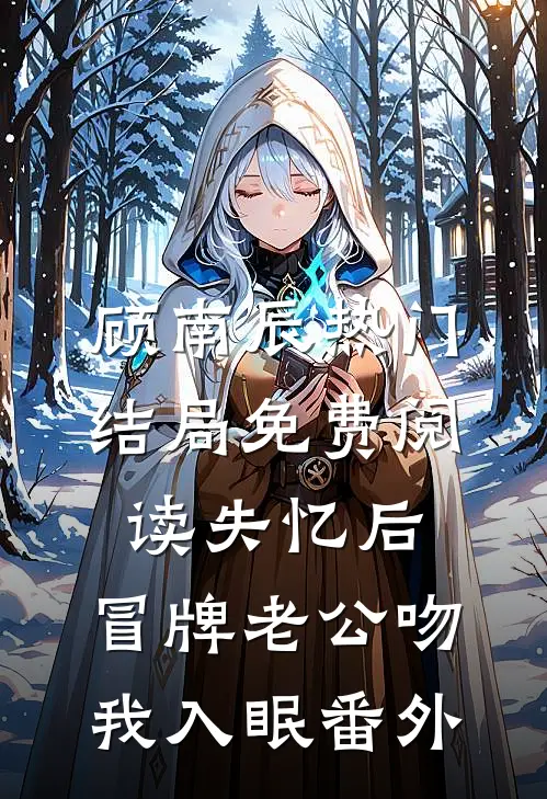 顾南辰热门结局免费阅读失忆后，冒牌老公吻我入眠番外