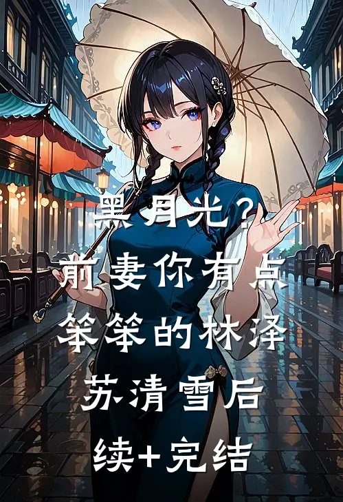 黑月光？前妻你有点笨笨的林泽苏清雪后续+完结