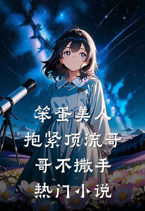 笨蛋美人：抱紧顶流哥哥不撒手热门小说