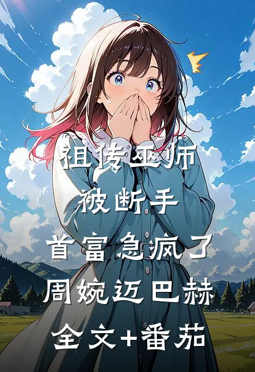 祖传巫师被断手，首富急疯了周婉迈巴赫全文+番茄