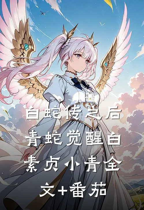 白蛇传之后：青蛇觉醒白素贞小青全文+番茄