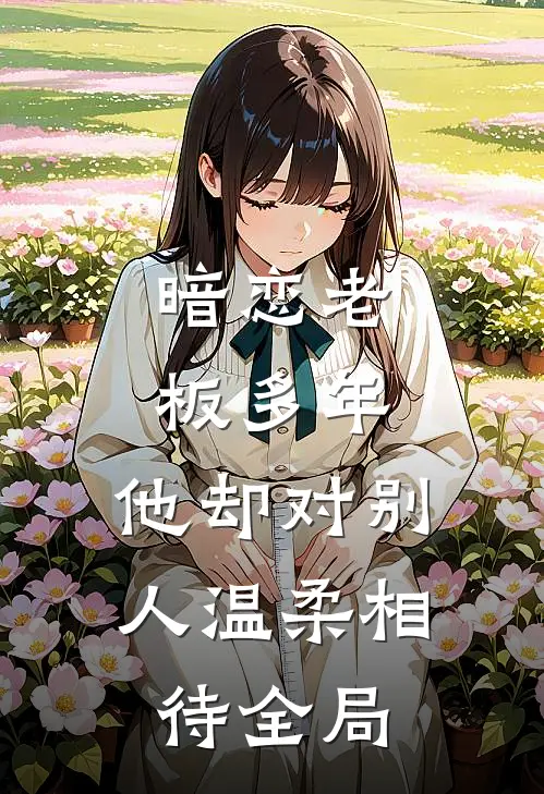 暗恋老板多年，他却对别人温柔相待全局
