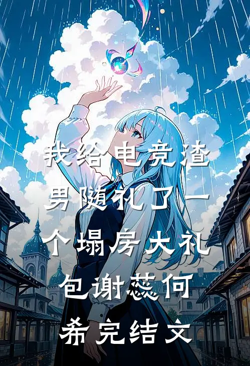 我给电竞渣男随礼了一个塌房大礼包谢蕊何希完结文