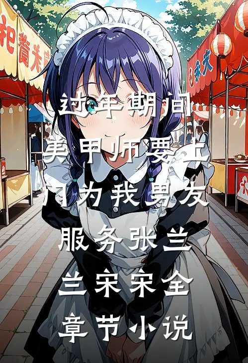过年期间，美甲师要上门为我男友服务张兰兰宋宋全章节小说