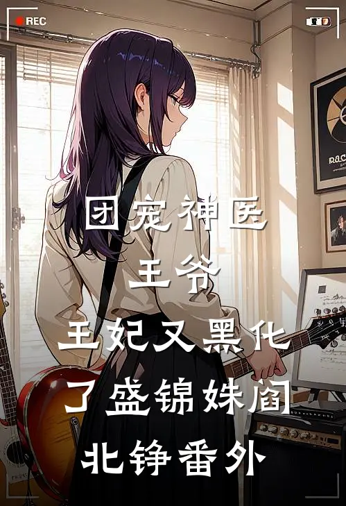 团宠神医：王爷，王妃又黑化了盛锦姝阎北铮 番外