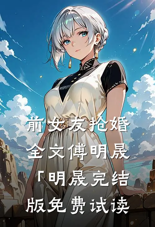 前女友抢婚全文傅明晟「明晟完结版免费试读