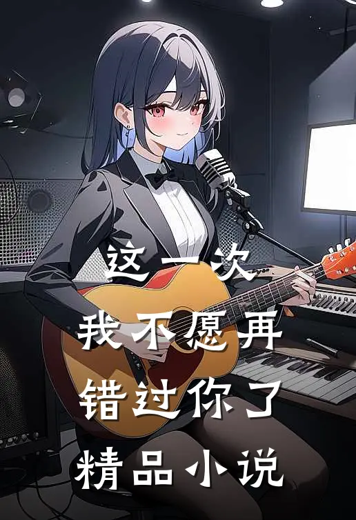 这一次，我不愿再错过你了精品小说