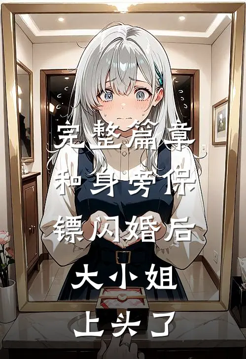 完整篇章和身旁保镖闪婚后，大小姐上头了