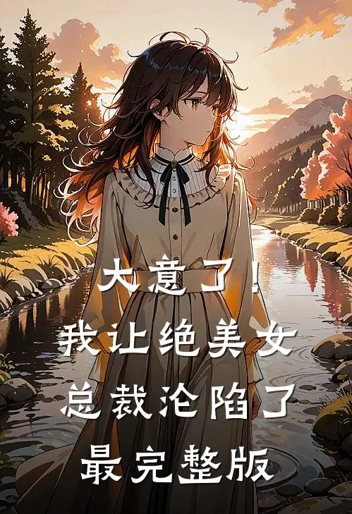 大意了！我让绝美女总裁沦陷了最完整版