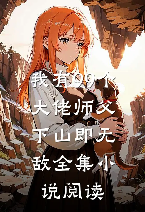 我有99个大佬师父,下山即无敌全集阅读免费
