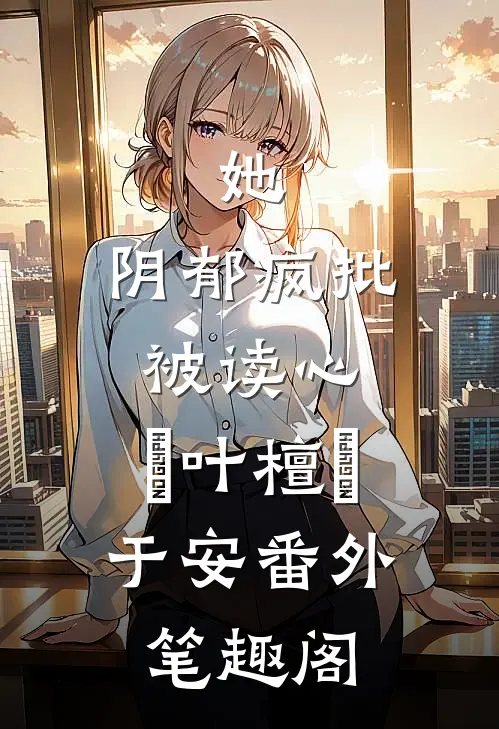 她，阴郁疯批被读心：欄叶檀欄于安番外笔趣阁