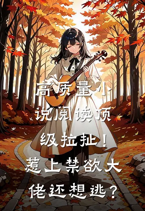 高质量小说阅读顶级拉扯！惹上禁欲大佬还想逃？