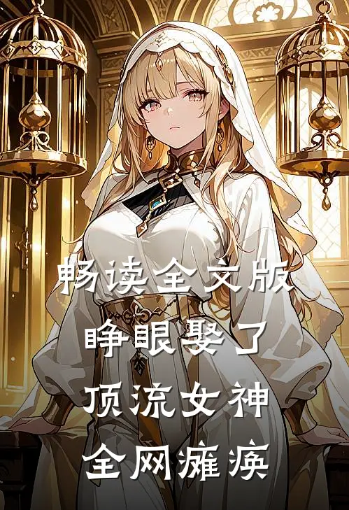 畅读全文版睁眼娶了顶流女神，全网瘫痪