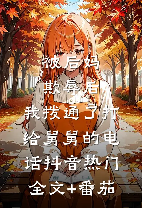 被后妈欺辱后，我拨通了打给舅舅的电话抖音热门全文+番茄