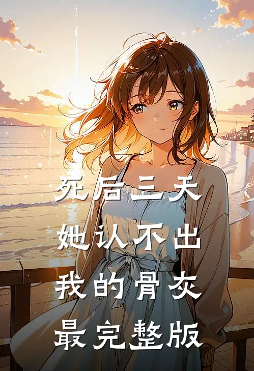 死后三天，她认不出我的骨灰最完整版