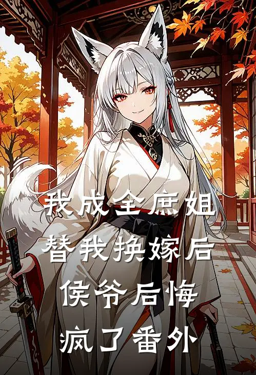 我成全庶姐替我换嫁后,侯爷后悔疯了番外