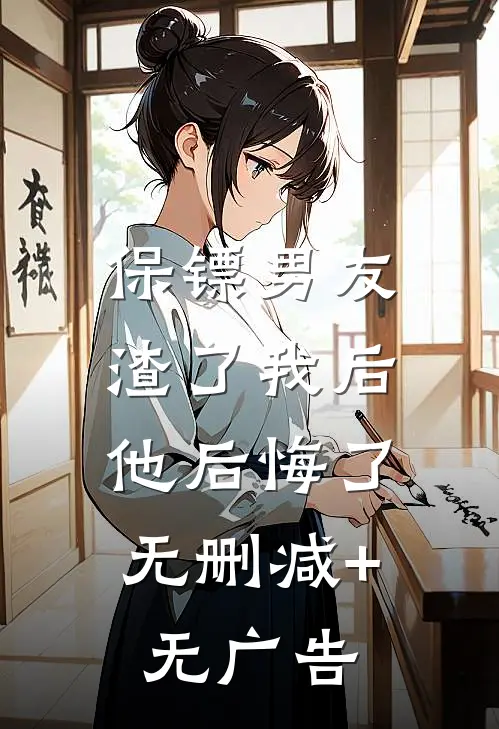 保镖男友渣了我后，他后悔了无删减+无广告