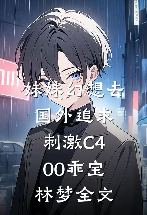 妹妹幻想去国外追求刺激C400乖宝林梦全文