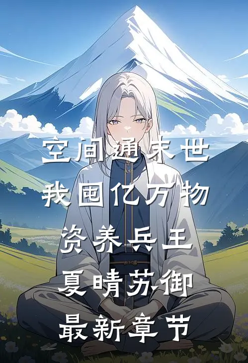 空间通末世：我囤亿万物资养兵王夏晴苏御最新章节