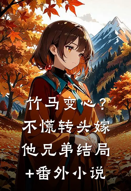 竹马变心？不慌，转头嫁他兄弟结局+番外小说