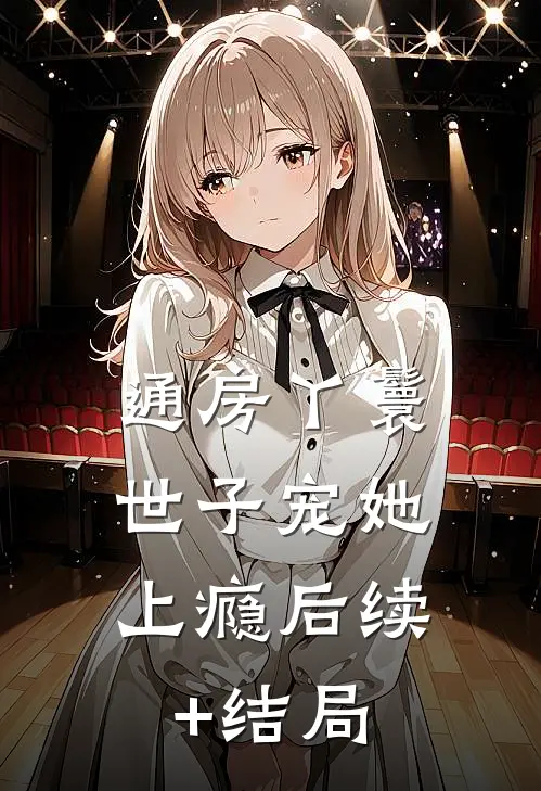通房丫鬟，世子宠她上瘾后续+结局