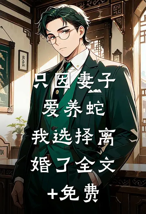 只因妻子爱养蛇，我选择离婚了全文+免费
