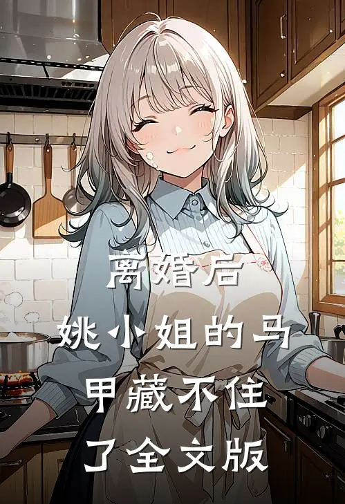 离婚后，姚小姐的马甲藏不住了全文版