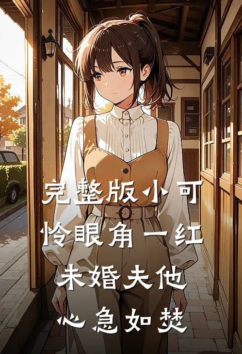 完整版小可怜眼角一红，未婚夫他心急如焚