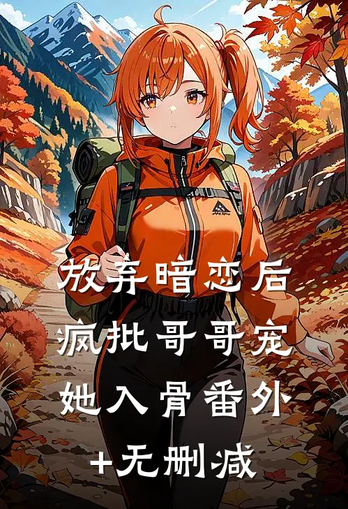 放弃暗恋后，疯批哥哥宠她入骨番外+无删减