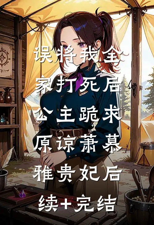 误将我全家打死后，公主跪求原谅萧慕雅贵妃后续+完结