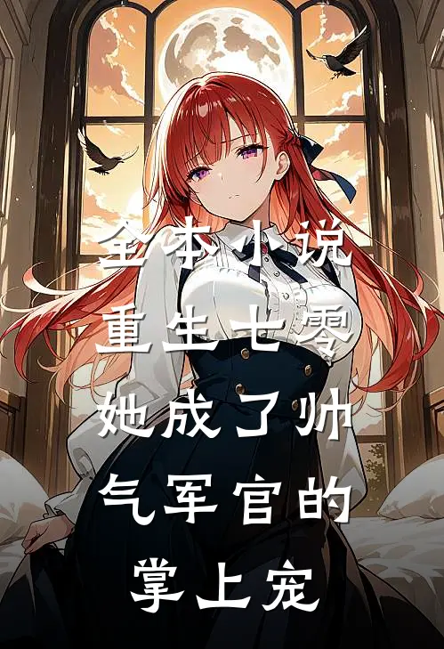 全本重生七零,她成了帅气军官的掌上宠妃